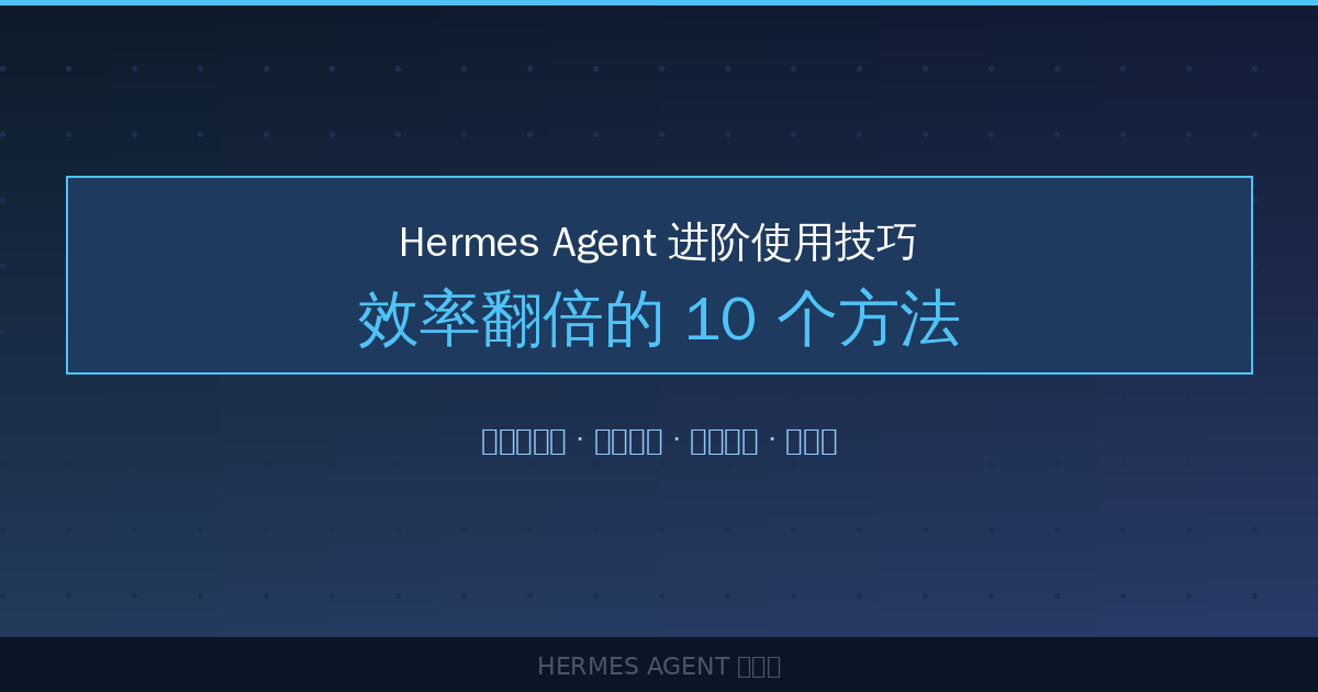 Hermes Agent 进阶使用技巧：效率翻倍的10个方法-China AI Hub