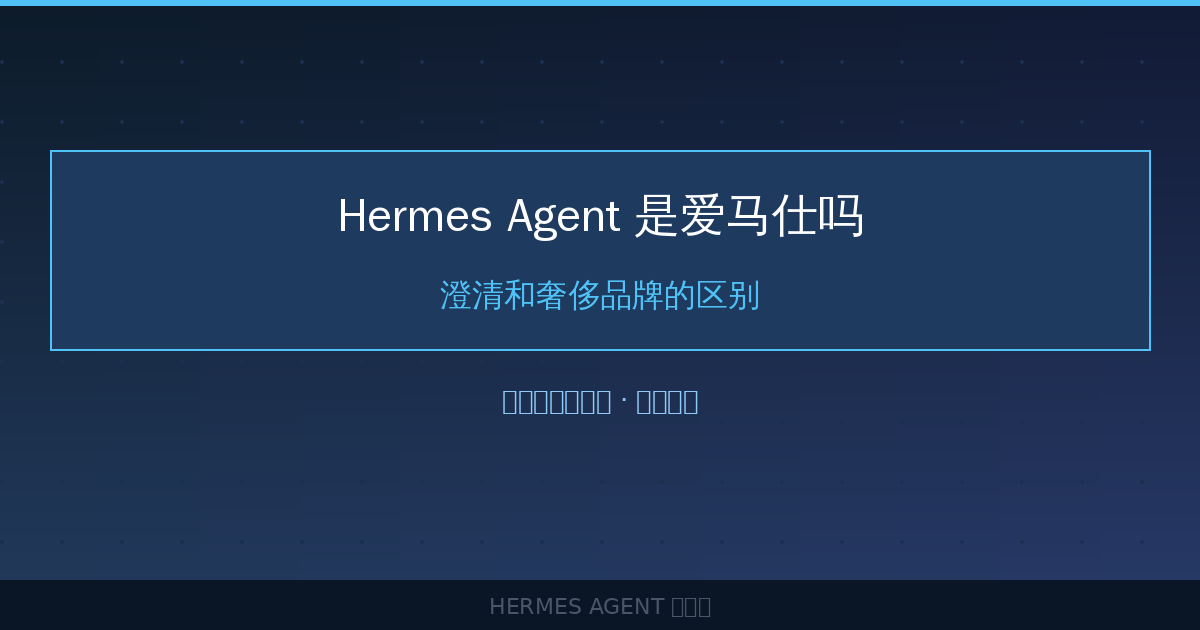 Hermes Agent 是爱马仕吗？澄清和奢侈品牌的区别-China AI Hub
