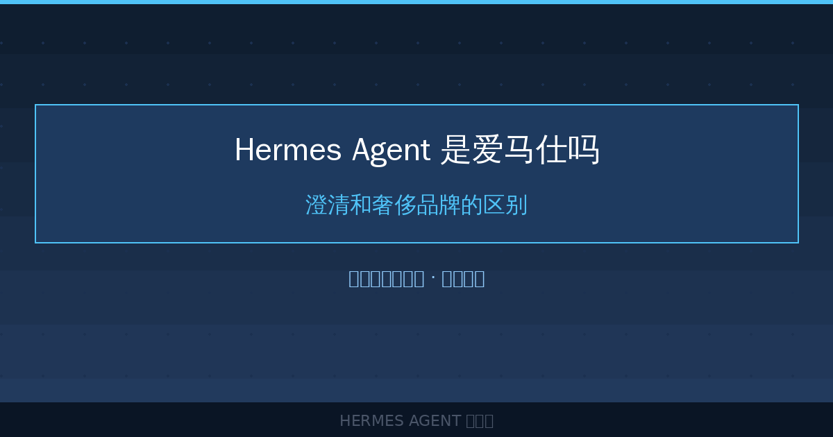 Hermes Agent 是爱马仕吗？澄清和奢侈品牌的区别-China AI Hub