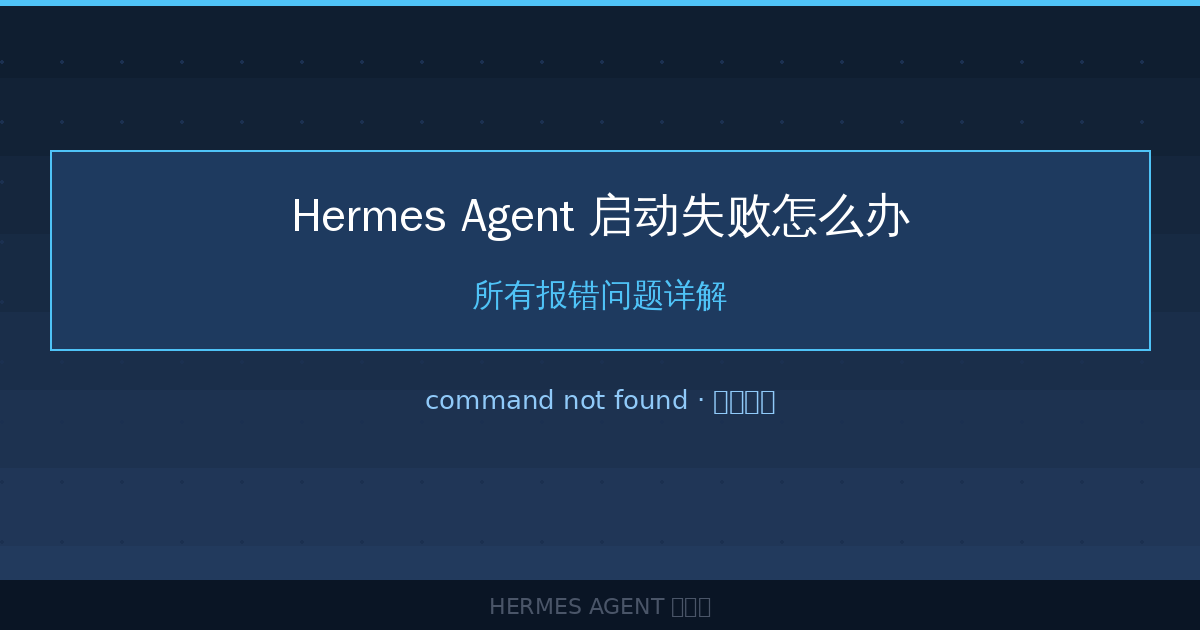 Hermes Agent 启动失败怎么办？所有报错问题详解-China AI Hub
