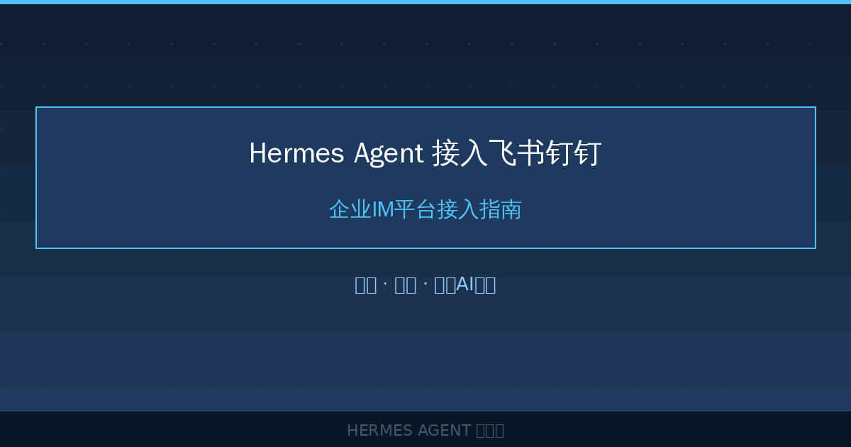 Hermes Agent 接入飞书钉钉：企业IM平台接入指南-China AI Hub