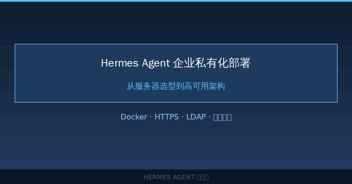 Hermes Agent 企业私有化部署:从服务器选型到高可用架构-China AI Hub
