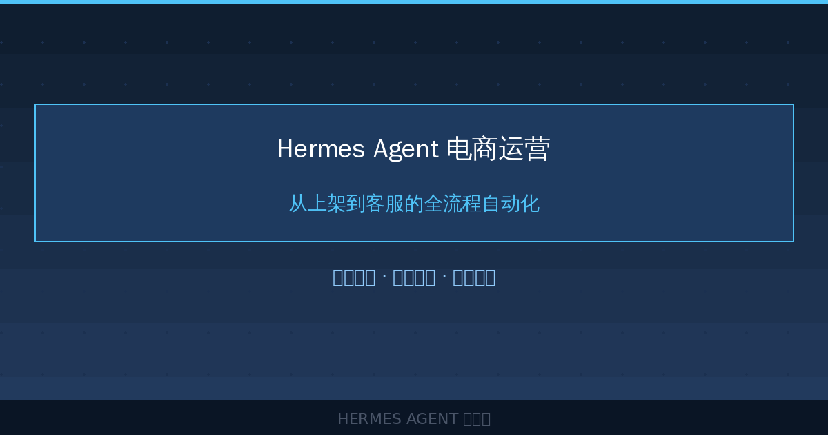 Hermes Agent 电商运营：从上架到客服的全流程自动化-China AI Hub