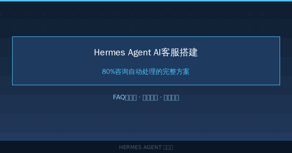 Hermes Agent AI客服搭建：80%咨询自动处理的完整方案-China AI Hub