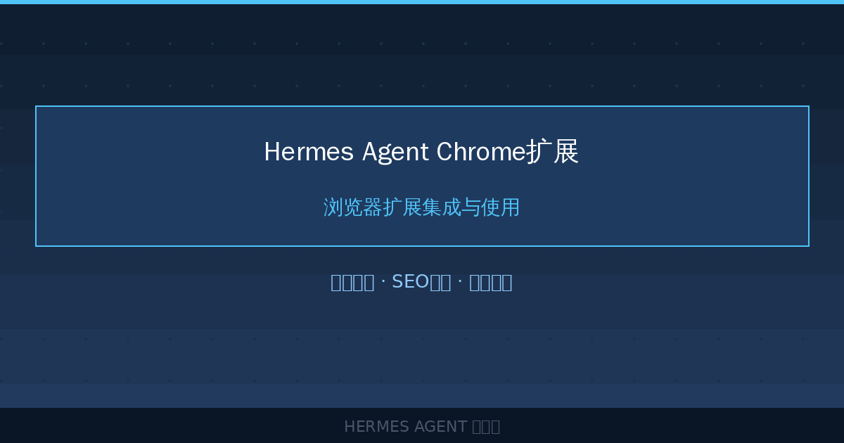 Hermes Agent Chrome扩展:浏览器扩展集成与使用-China AI Hub