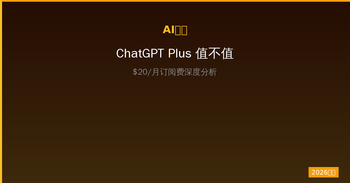 ChatGPT Plus值不值?2026年订阅费$20/月深度分析-China AI Hub