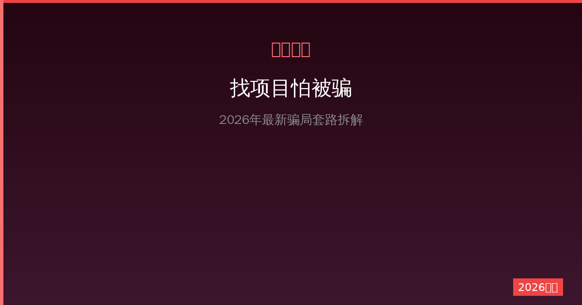 找项目怕被骗？2026年最新骗局套路拆解+识别方法-China AI Hub