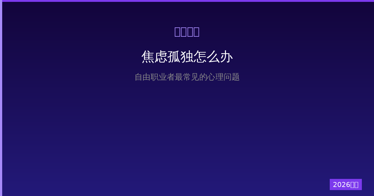 一人公司焦虑孤独怎么办？自由职业者最常见的心理问题及应对方法（2026版）-China AI Hub