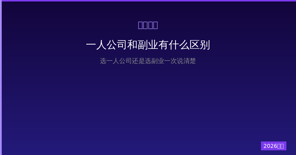 一人公司和副业有什么区别？2026年选一人公司还是选副业一次说清楚-China AI Hub