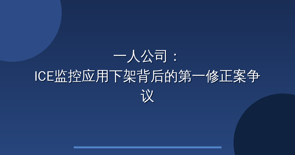 一人公司：ICE监控应用下架背后的第一修正案争议-China AI Hub