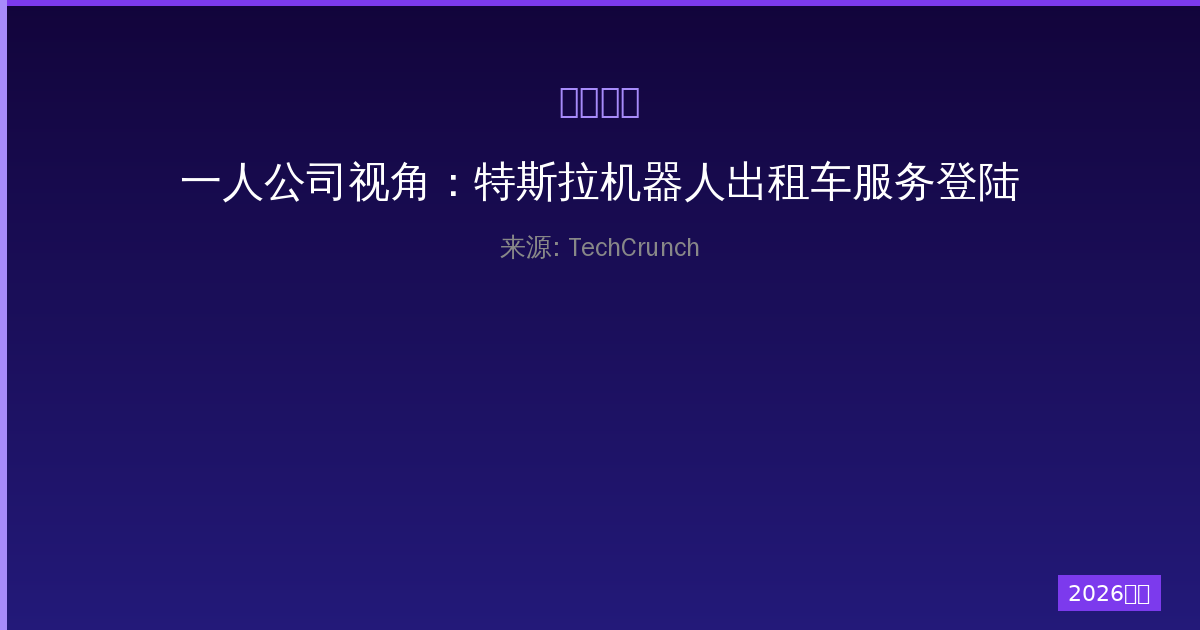 一人公司视角：特斯拉机器人出租车服务登陆达拉斯和休斯顿-China AI Hub