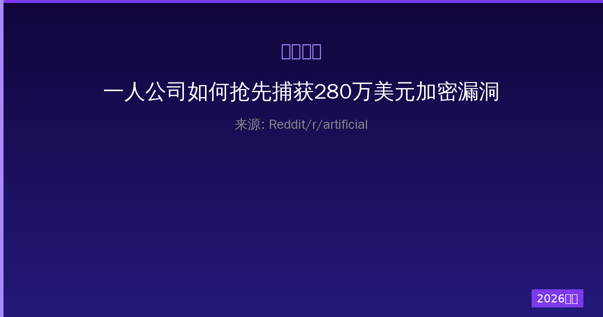 一人公司如何抢先捕获280万美元加密漏洞，却被误判为AI幻觉？-China AI Hub