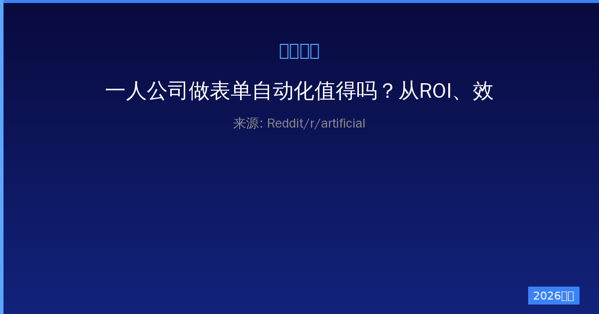 一人公司做表单自动化值得吗？从ROI、效率提升、成本控制三维度深度分析自动化营销的实际价值与最佳实践-China AI Hub