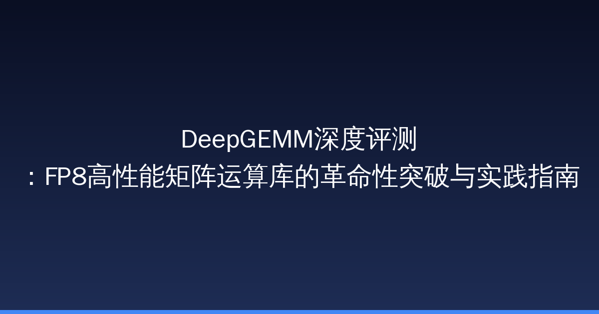 DeepGEMM深度评测：FP8高性能矩阵运算库的革命性突破与实践指南-China AI Hub