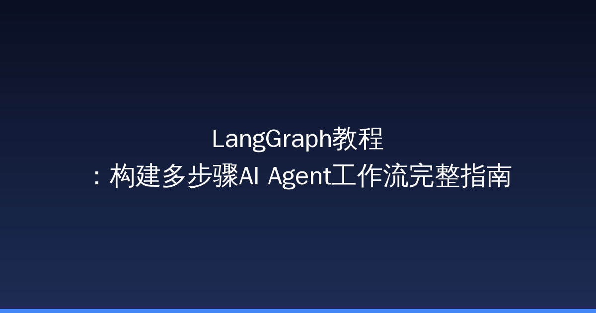 LangGraph教程：构建多步骤AI Agent工作流完整指南-China AI Hub