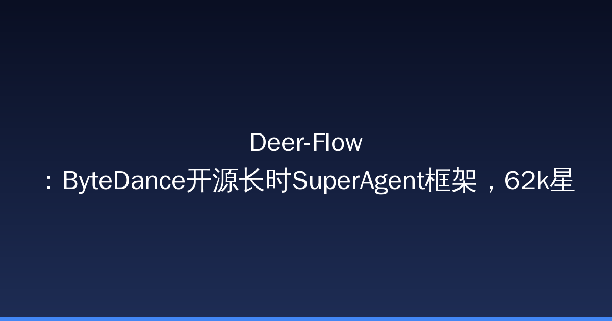 Deer-Flow：ByteDance开源长时SuperAgent框架，62k星-China AI Hub