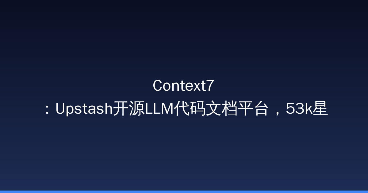 Context7：Upstash开源LLM代码文档平台，53k星让AI始终获取最新API-China AI Hub