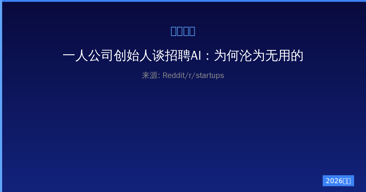 一人公司创始人谈招聘AI：为何沦为无用的‘摆设’——从概念到现实的教训-China AI Hub