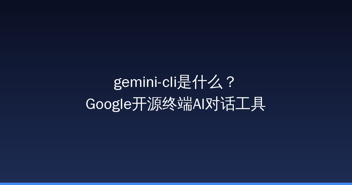 gemini-cli是什么？Google开源终端AI对话工具-China AI Hub