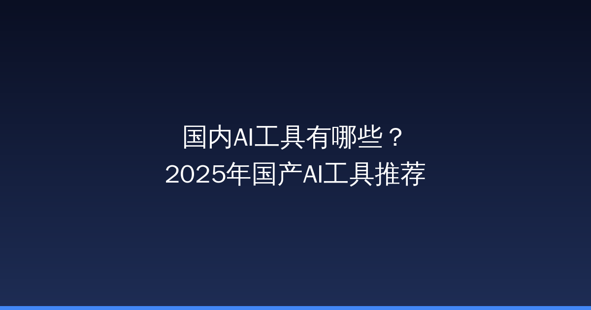 国内AI工具有哪些？2025年国产AI工具推荐-China AI Hub