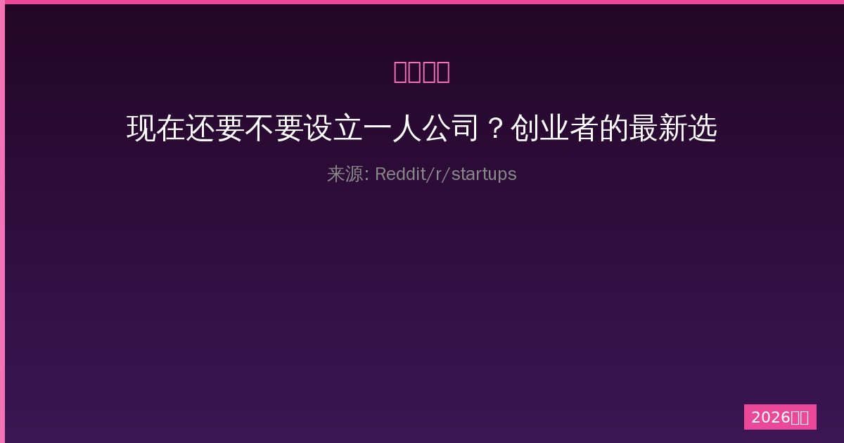 现在还要不要设立一人公司？创业者的最新选择与思考-China AI Hub