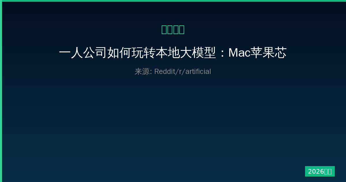 一人公司如何玩转本地大模型：Mac苹果芯片LLM入门完全指南-China AI Hub
