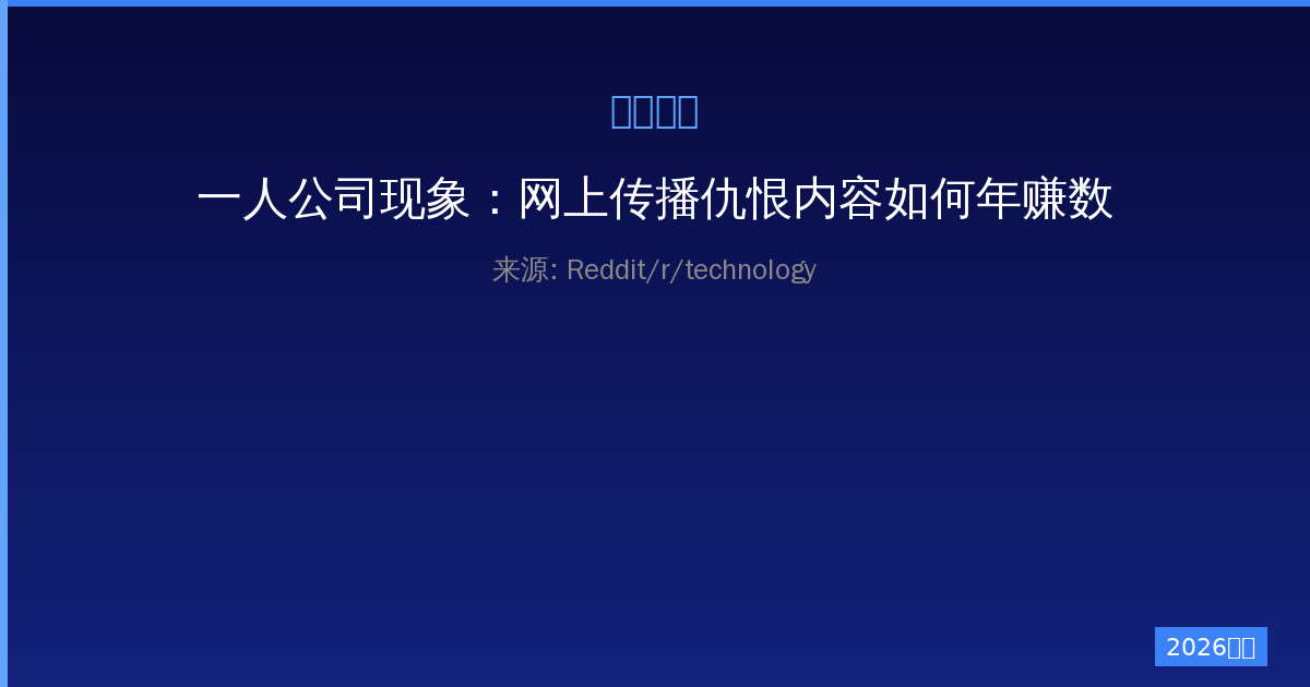一人公司现象：网上传播仇恨内容如何年赚数十万美元-China AI Hub