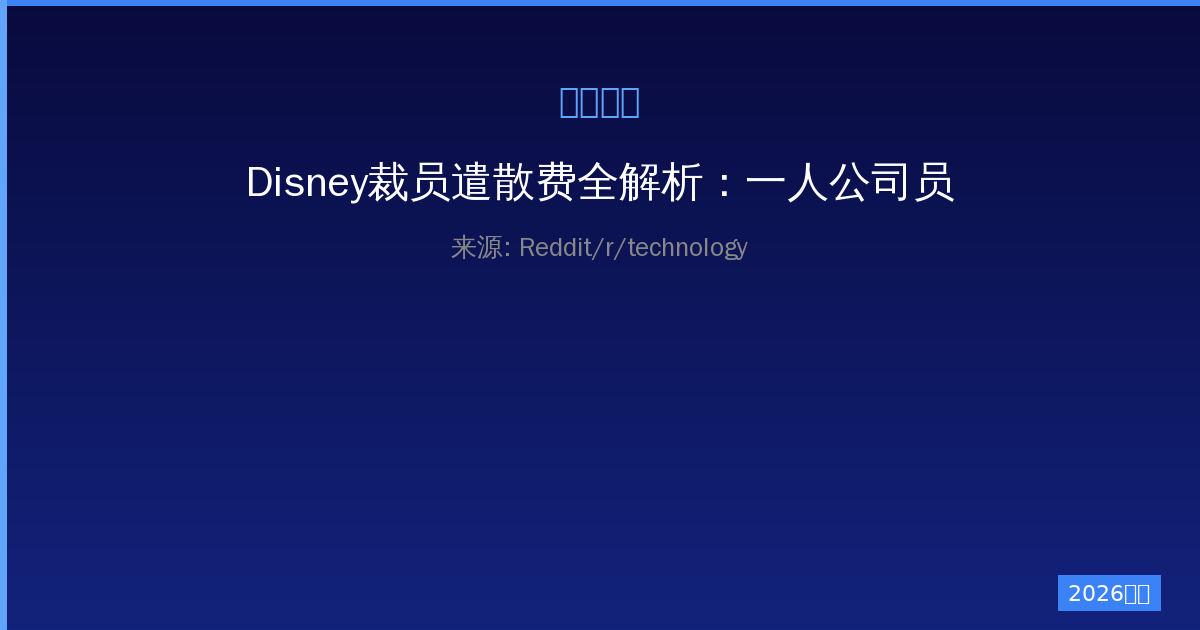 Disney裁员遣散费全解析：一人公司员工能获得什么待遇-China AI Hub