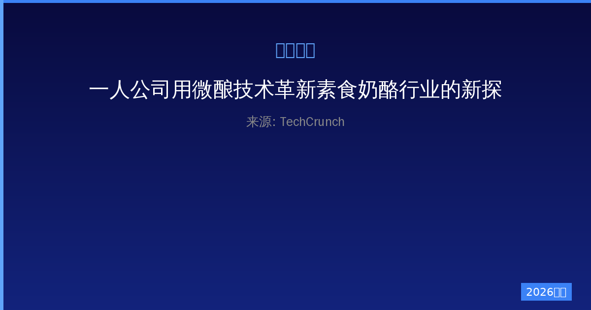 一人公司用微酿技术革新素食奶酪行业的新探索-China AI Hub