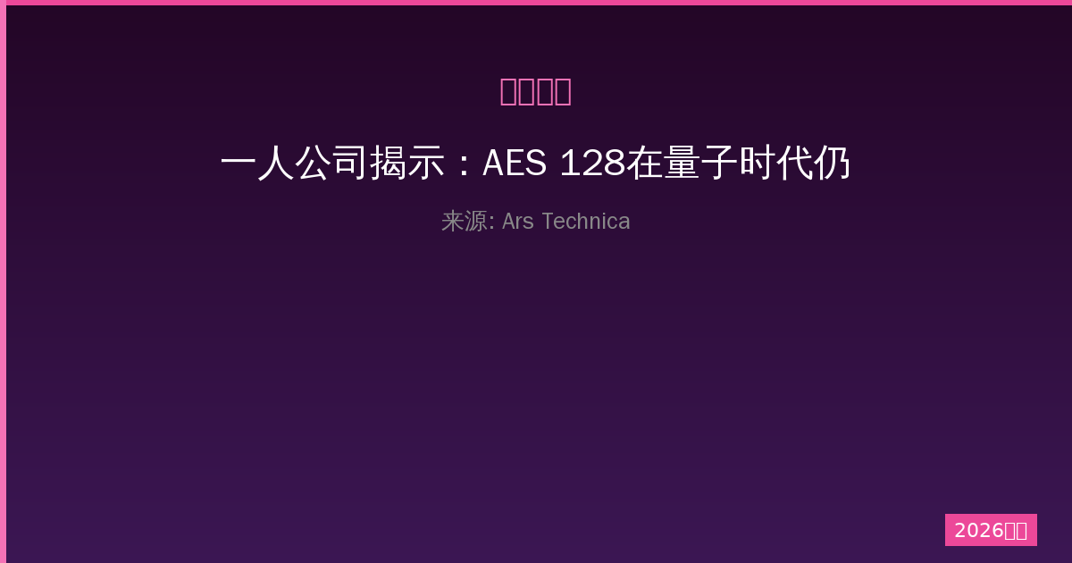 一人公司揭示：AES 128在量子时代仍然安全的真相-China AI Hub