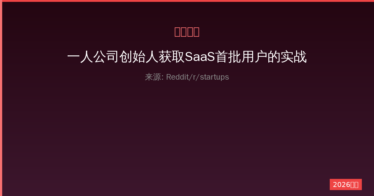 一人公司创始人获取SaaS首批用户的实战指南-China AI Hub