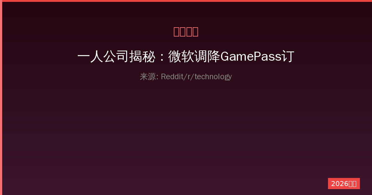 一人公司揭秘：微软调降GamePass订阅费用的背后与玩家期待-China AI Hub