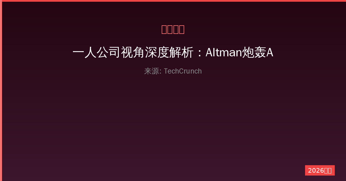 一人公司视角深度解析：Altman炮轰Anthropic网络模型事件-China AI Hub