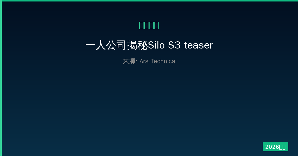 一人公司揭秘Silo S3 teaser如何带你重温绿色环保的美好过去-China AI Hub