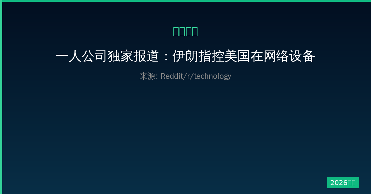 一人公司独家报道：伊朗指控美国在网络设备中使用后门背后的真相-China AI Hub