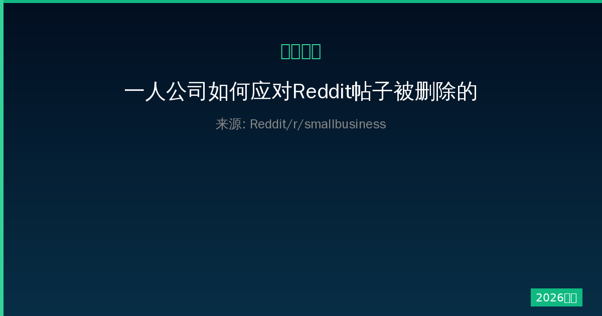 一人公司如何应对Reddit帖子被删除的完整指南与运营技巧实战-China AI Hub