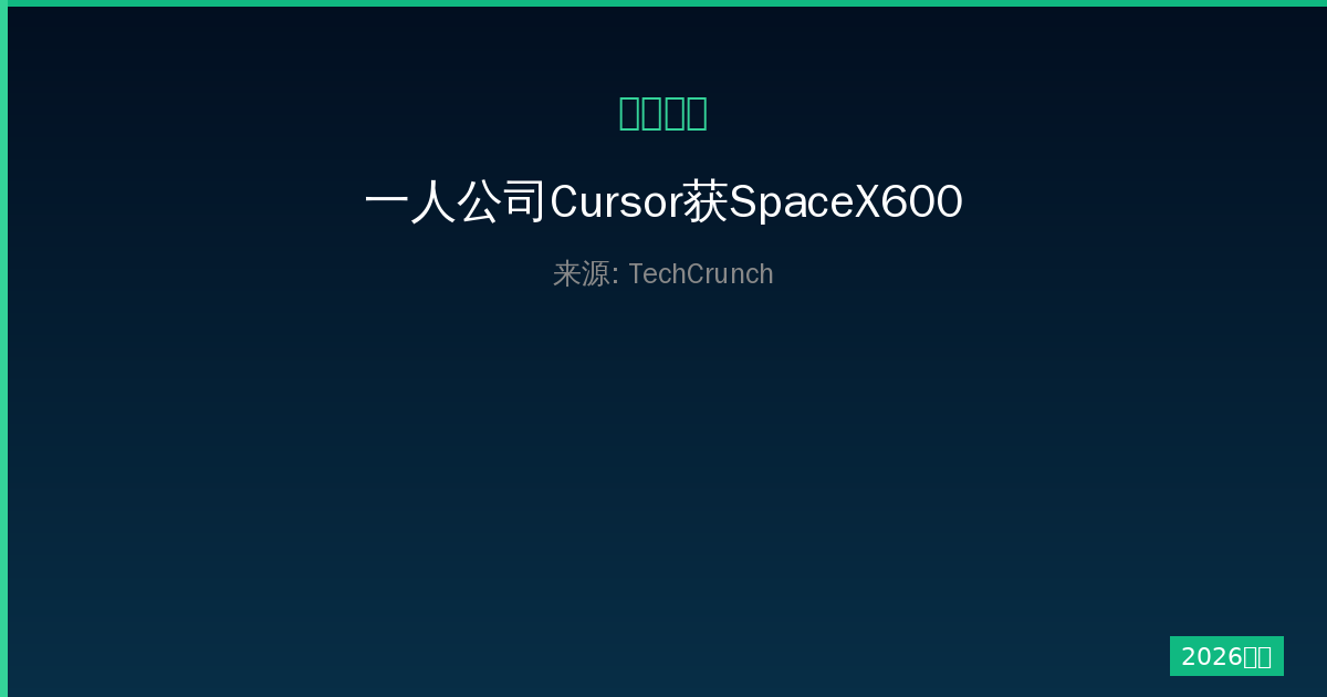一人公司Cursor获SpaceX600亿收购青睐：AI编程新势力崛起-China AI Hub