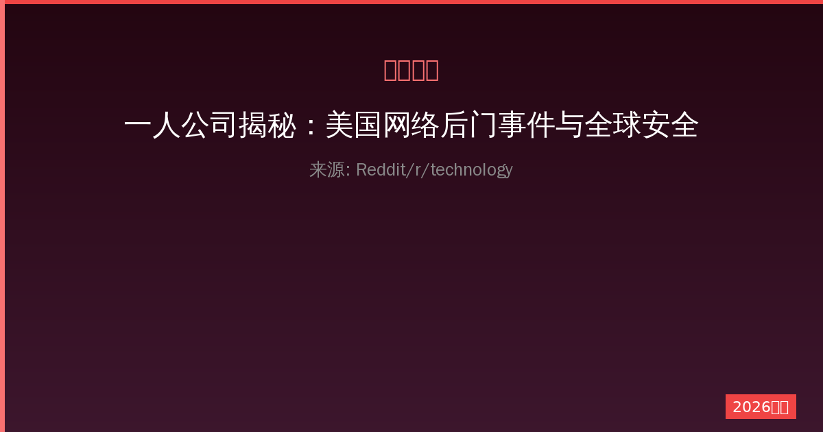 一人公司揭秘：美国网络后门事件与全球安全警示-China AI Hub