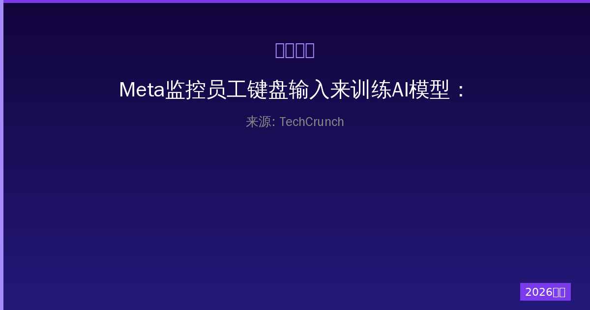 Meta监控员工键盘输入来训练AI模型：一人公司的内部争议与合规风险-China AI Hub