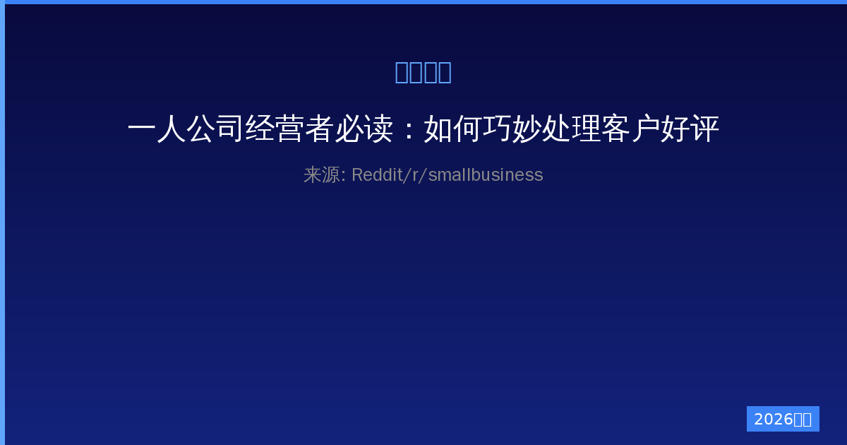 一人公司经营者必读：如何巧妙处理客户好评推荐信提升业绩的完整指南-China AI Hub