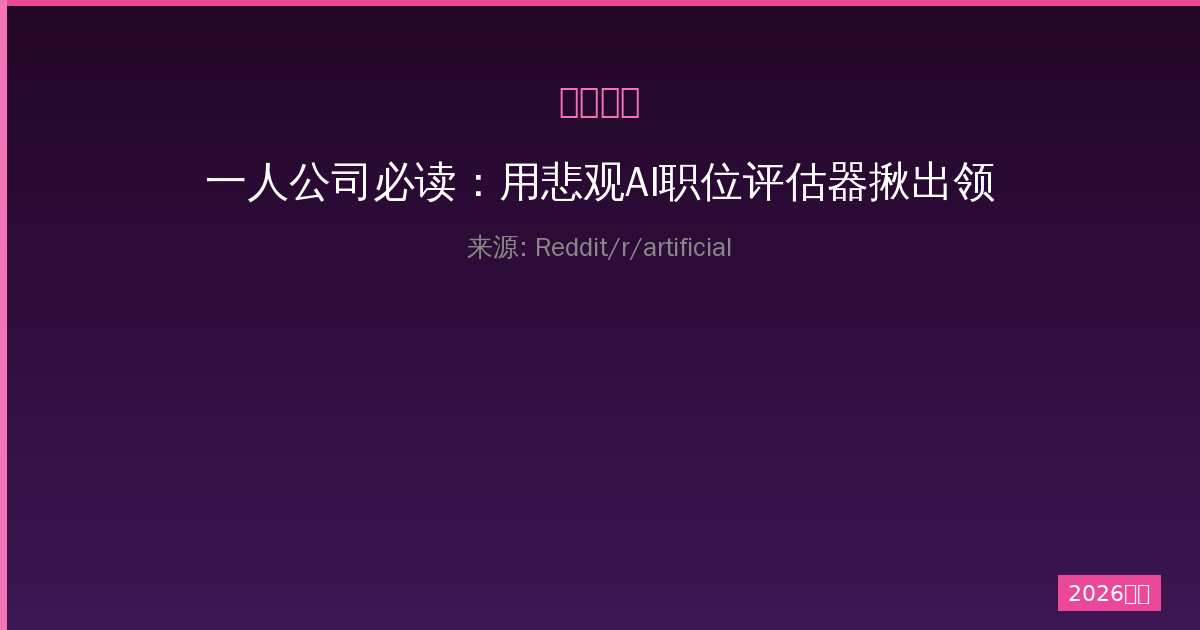 一人公司必读：用悲观AI职位评估器揪出领域错配和隐蔽创业风险-China AI Hub