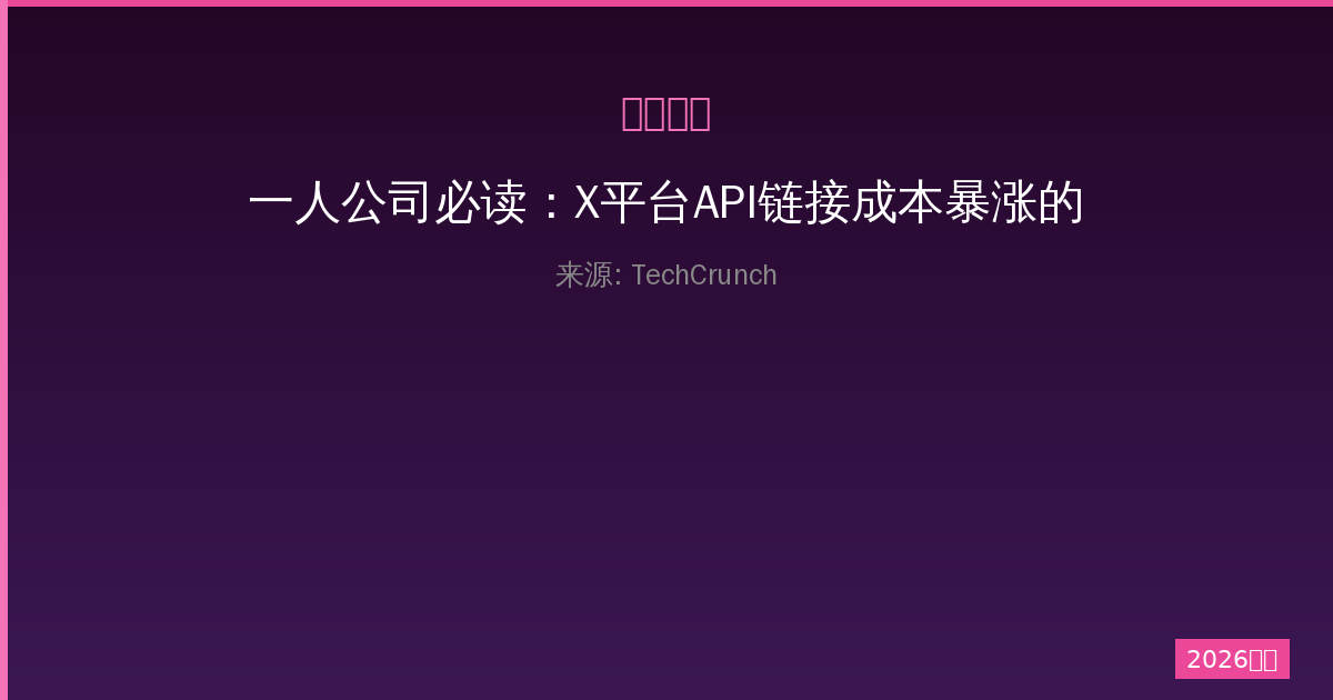 一人公司必读：X平台API链接成本暴涨的应对策略-China AI Hub
