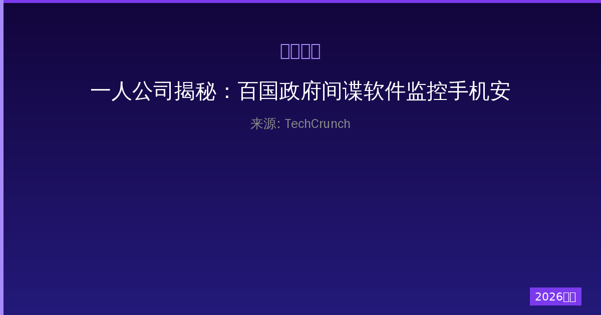 一人公司揭秘：百国政府间谍软件监控手机安全威胁全解析-China AI Hub