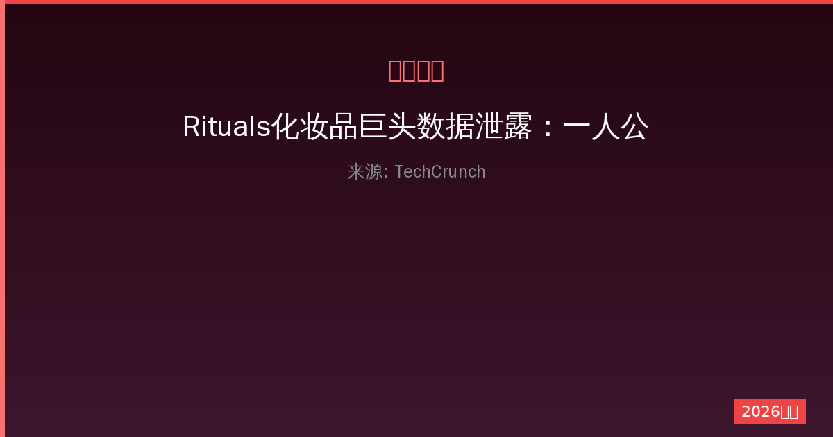 Rituals化妆品巨头数据泄露：一人公司用户如何保护个人信息安全-China AI Hub