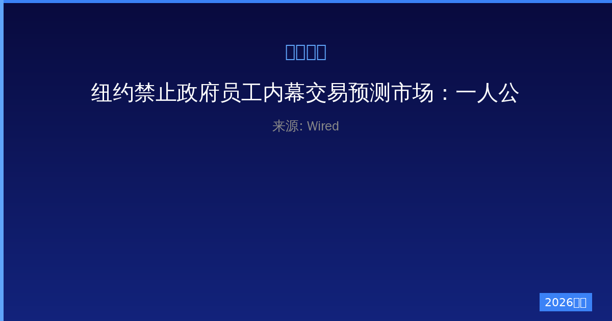 纽约禁止政府员工内幕交易预测市场：一人公司运营者必知的法规变化-China AI Hub