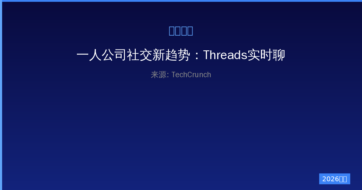 一人公司社交新趋势：Threads实时聊天功能全面解析与实操指南-China AI Hub