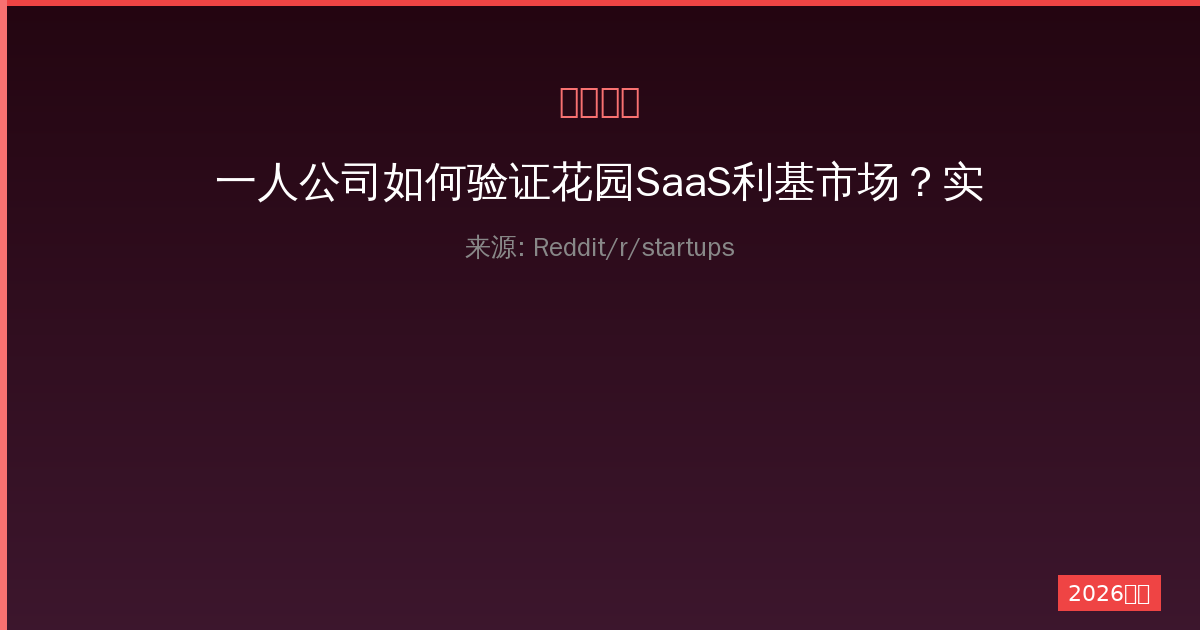 一人公司如何验证花园SaaS利基市场？实战经验分享-China AI Hub