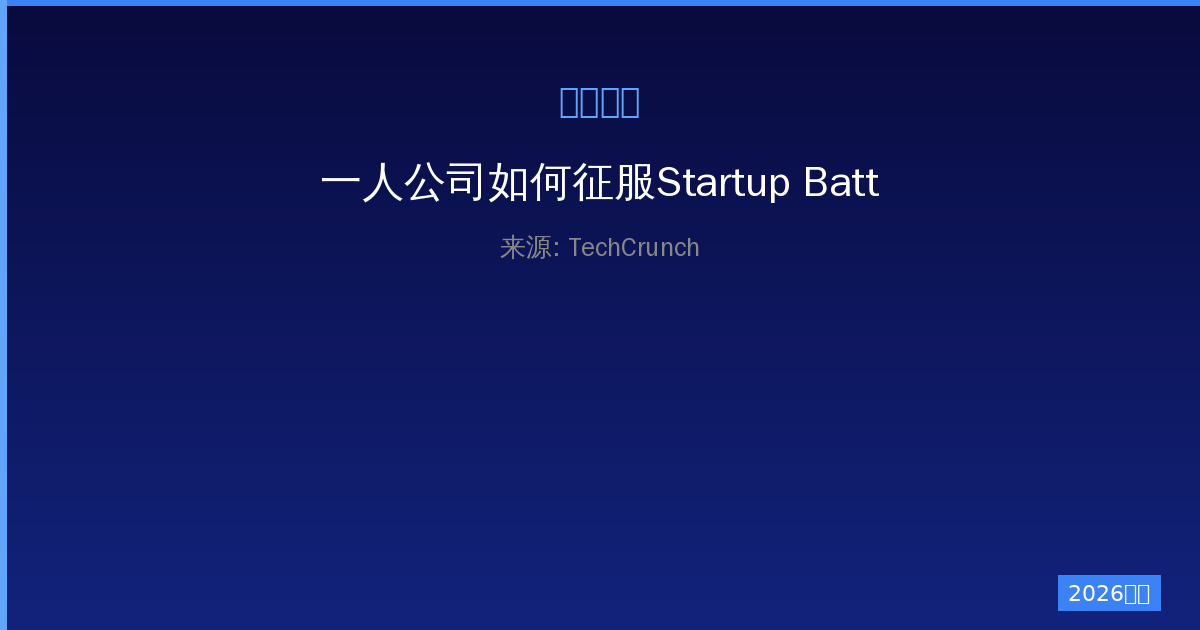 一人公司如何征服Startup Battlefield：从舞台到未来的创业奇迹-China AI Hub