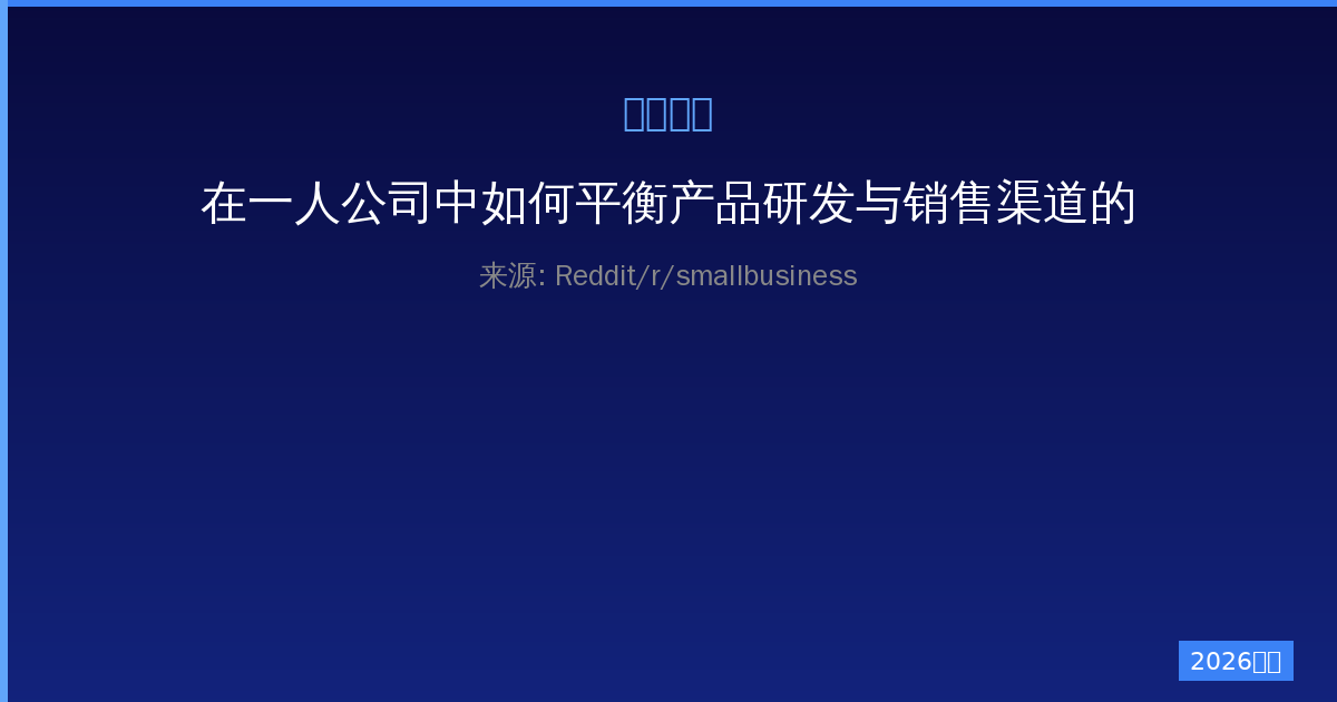 在一人公司中如何平衡产品研发与销售渠道的实战策略——从产品打磨到市场分销的全流程-China AI Hub