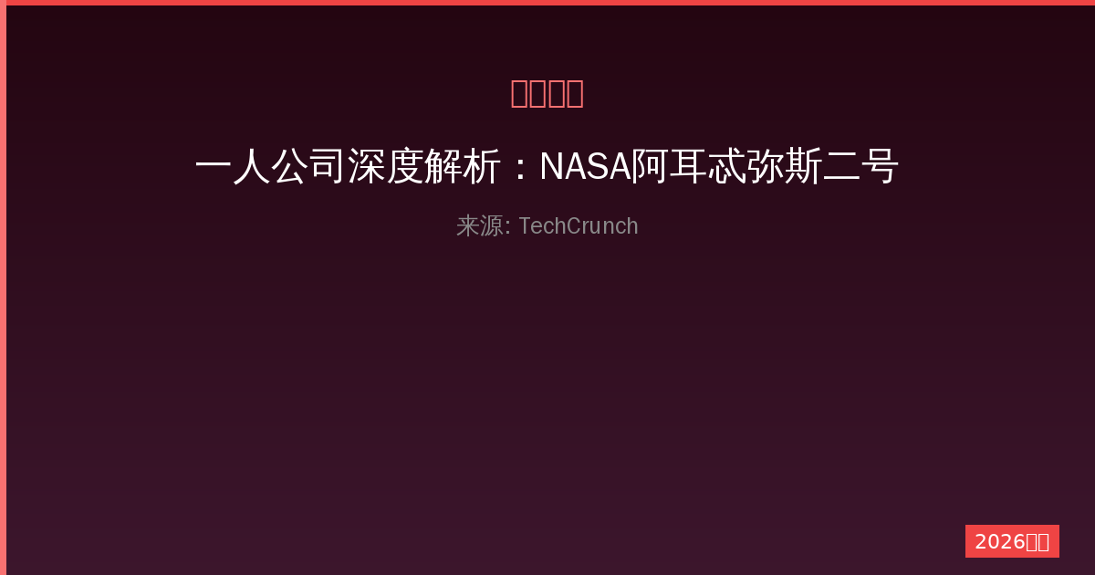 一人公司深度解析：NASA阿耳忒弥斯二号任务展示太空激光通信规模化前景-China AI Hub